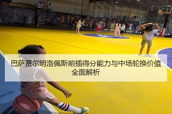 巴萨费尔明洛佩斯前插得分能力与中场轮换价值全面解析