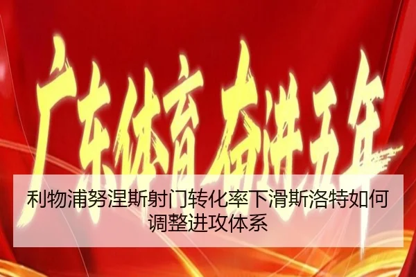 利物浦努涅斯射门转化率下滑斯洛特如何调整进攻体系
